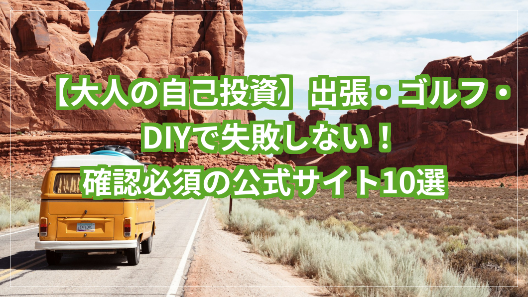 【大人の自己投資】出張・ゴルフ・DIYで失敗しない！確認必須の公式サイト10選